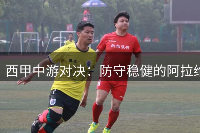 西甲中游对决：防守稳健的阿拉维斯迎战防线告急的比利亚雷亚尔